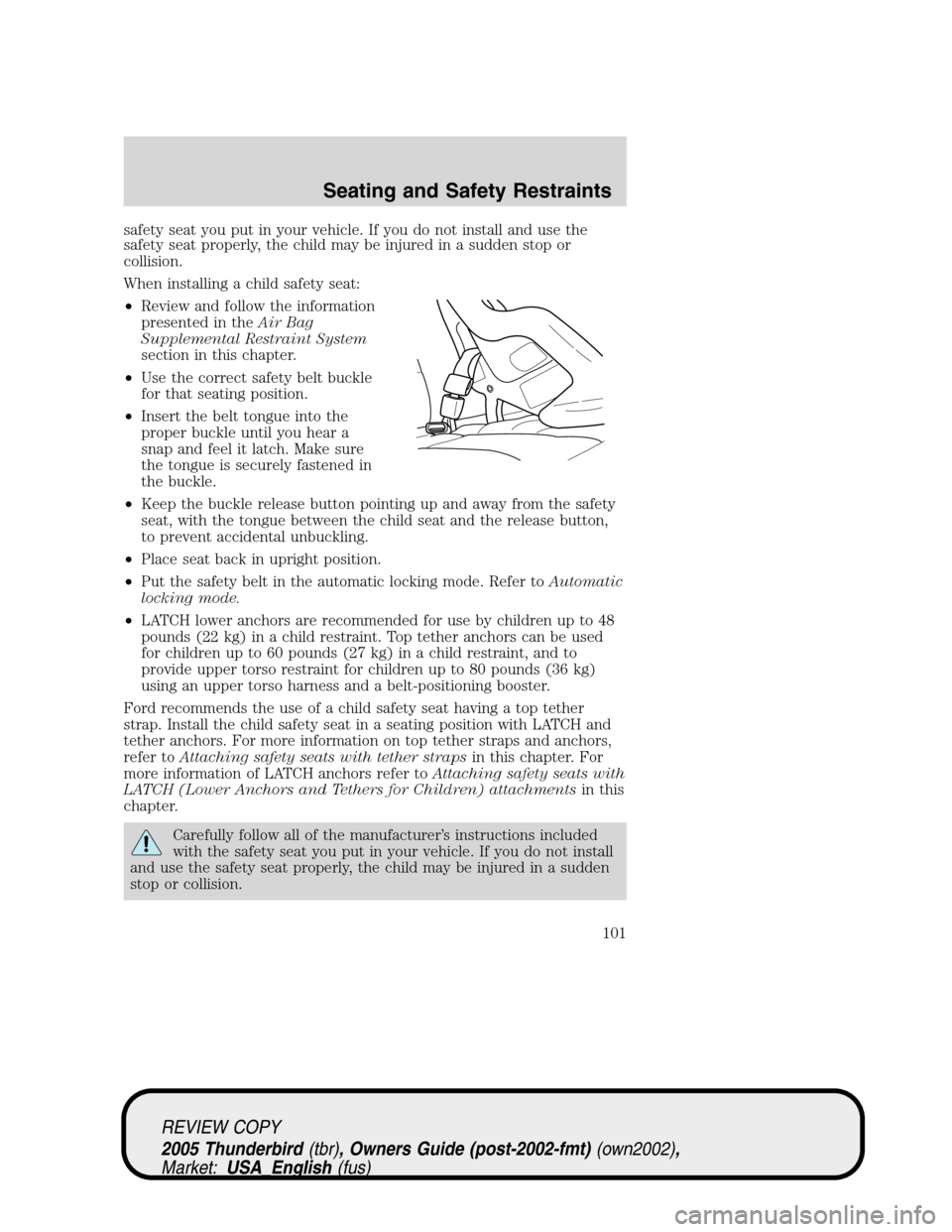 FORD THUNDERBIRD 2005 11.G Owners Manual safety seat you put in your vehicle. If you do not install and use the
safety seat properly, the child may be injured in a sudden stop or
collision.
When installing a child safety seat:
•Review and 