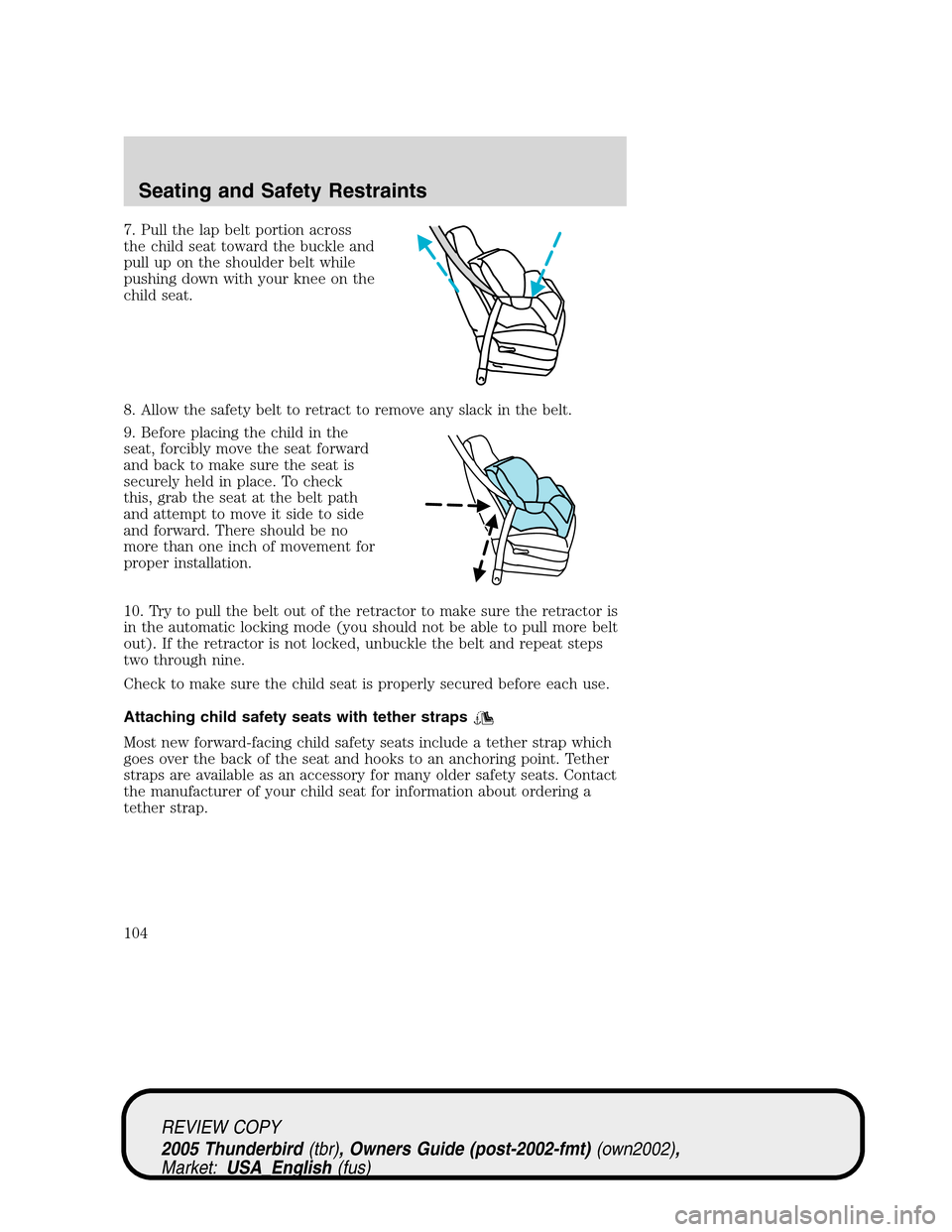 FORD THUNDERBIRD 2005 11.G Owners Manual 7. Pull the lap belt portion across
the child seat toward the buckle and
pull up on the shoulder belt while
pushing down with your knee on the
child seat.
8. Allow the safety belt to retract to remove