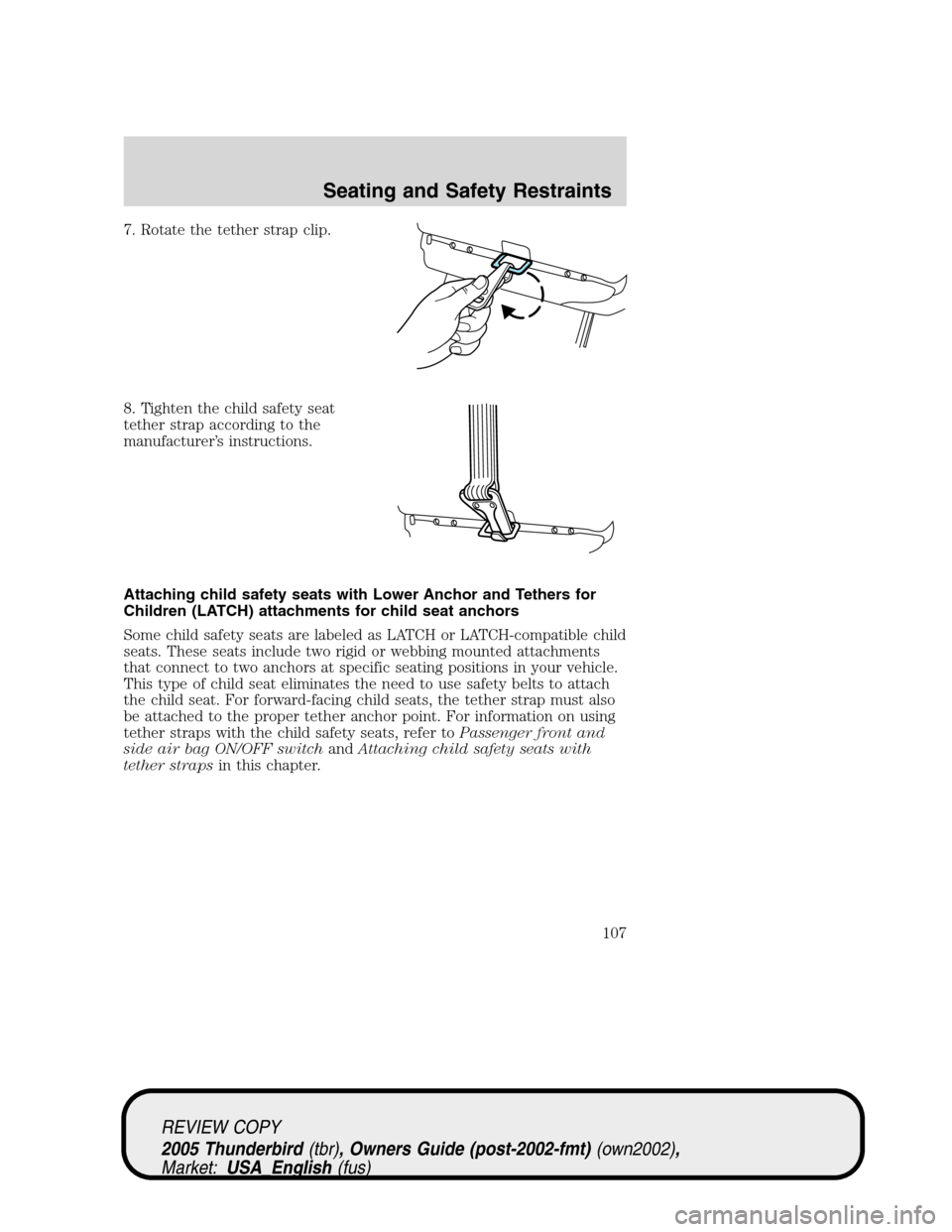 FORD THUNDERBIRD 2005 11.G Owners Manual 7. Rotate the tether strap clip.
8. Tighten the child safety seat
tether strap according to the
manufacturer’s instructions.
Attaching child safety seats with Lower Anchor and Tethers for
Children (