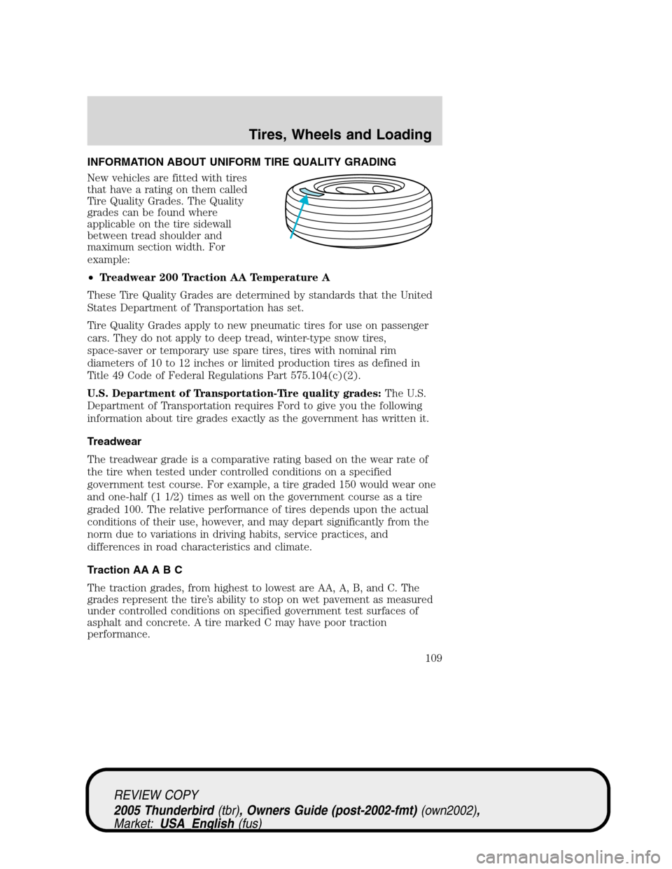 FORD THUNDERBIRD 2005 11.G Owners Manual INFORMATION ABOUT UNIFORM TIRE QUALITY GRADING
New vehicles are fitted with tires
that have a rating on them called
Tire Quality Grades. The Quality
grades can be found where
applicable on the tire si FORD THUNDERBIRD 2005 11.G Owners Manual INFORMATION ABOUT UNIFORM TIRE QUALITY GRADING
New vehicles are fitted with tires
that have a rating on them called
Tire Quality Grades. The Quality
grades can be found where
applicable on the tire si