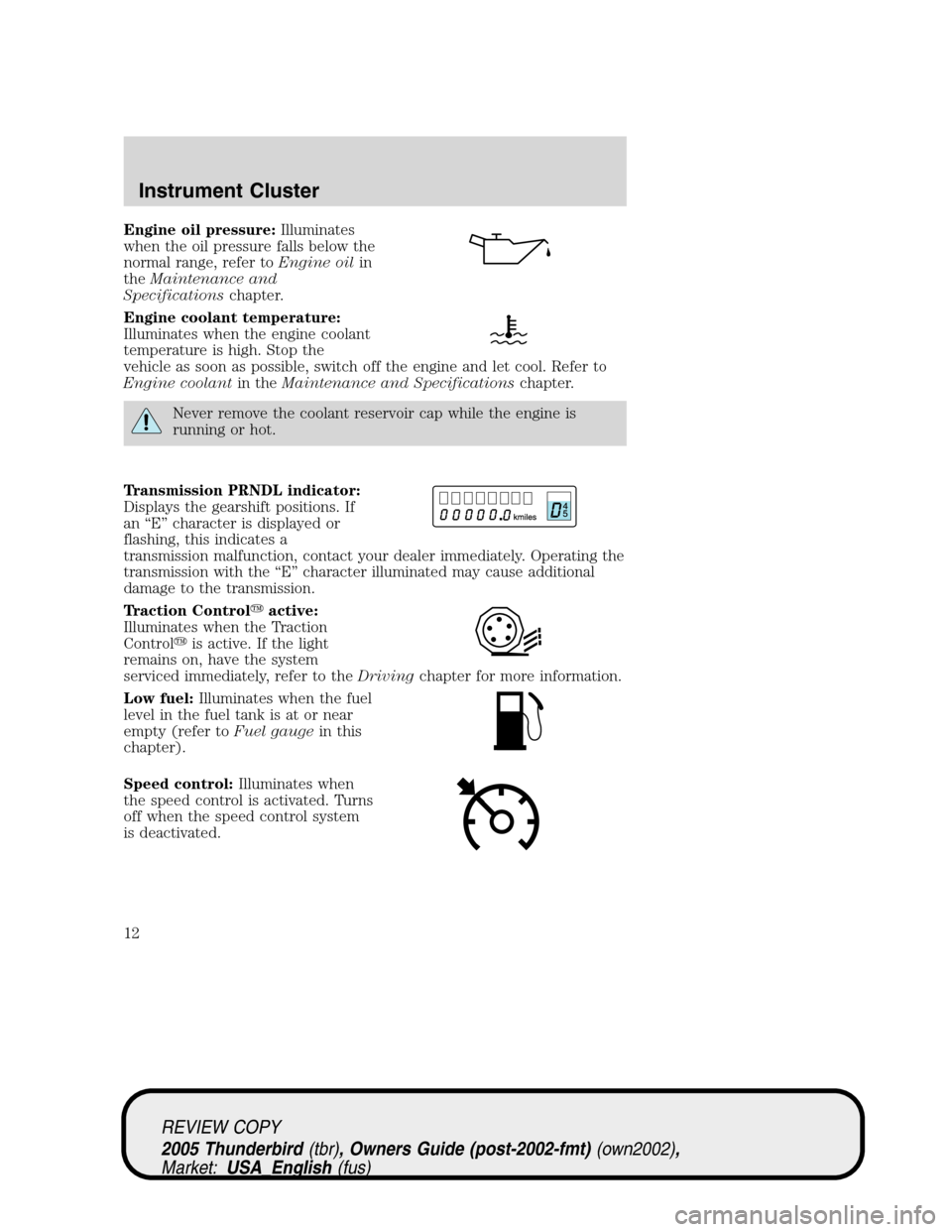FORD THUNDERBIRD 2005 11.G Owners Manual Engine oil pressure:Illuminates
when the oil pressure falls below the
normal range, refer toEngine oilin
theMaintenance and
Specificationschapter.
Engine coolant temperature:
Illuminates when the engi FORD THUNDERBIRD 2005 11.G Owners Manual Engine oil pressure:Illuminates
when the oil pressure falls below the
normal range, refer toEngine oilin
theMaintenance and
Specificationschapter.
Engine coolant temperature:
Illuminates when the engi