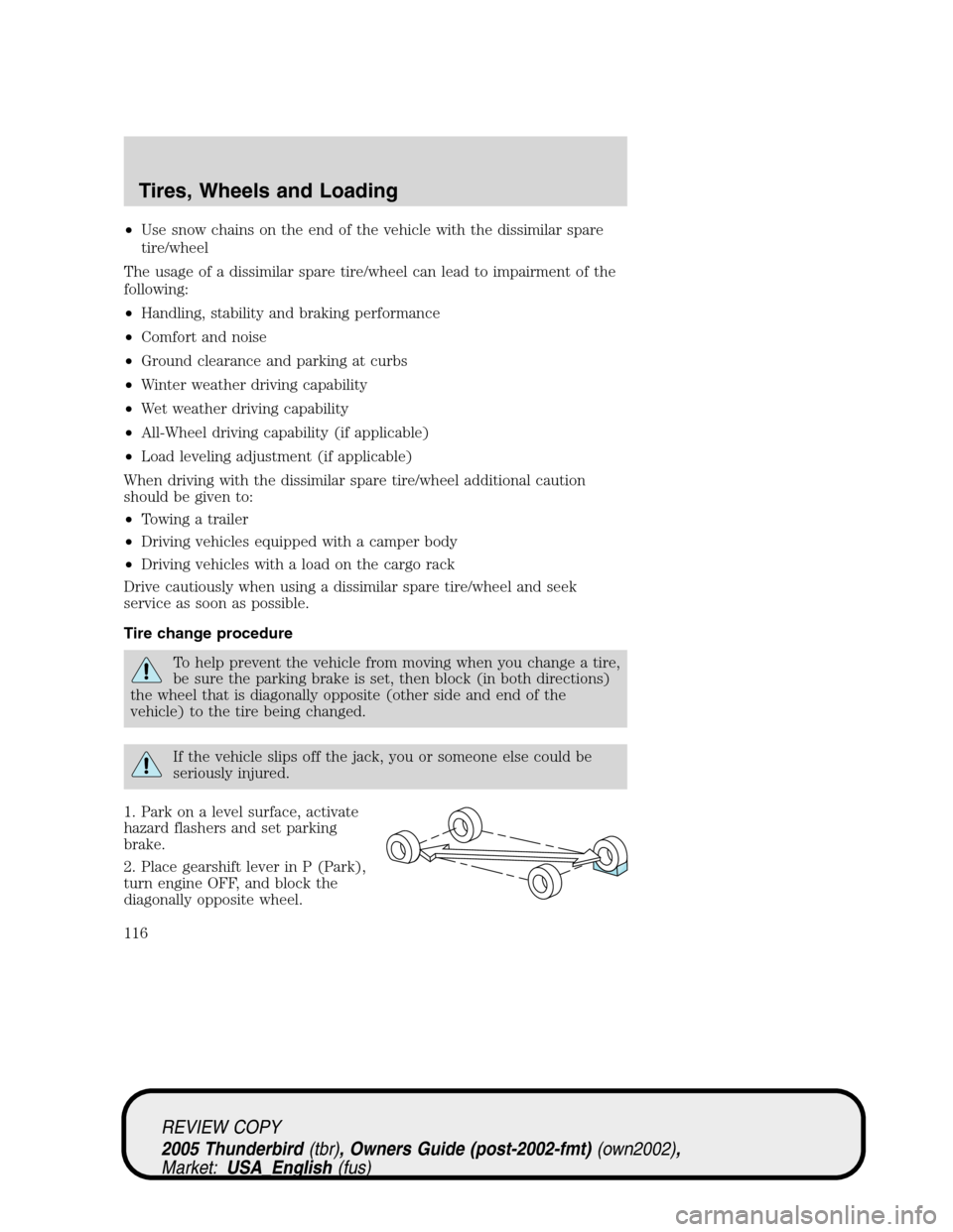 FORD THUNDERBIRD 2005 11.G User Guide •Use snow chains on the end of the vehicle with the dissimilar spare
tire/wheel
The usage of a dissimilar spare tire/wheel can lead to impairment of the
following:
•Handling, stability and braking