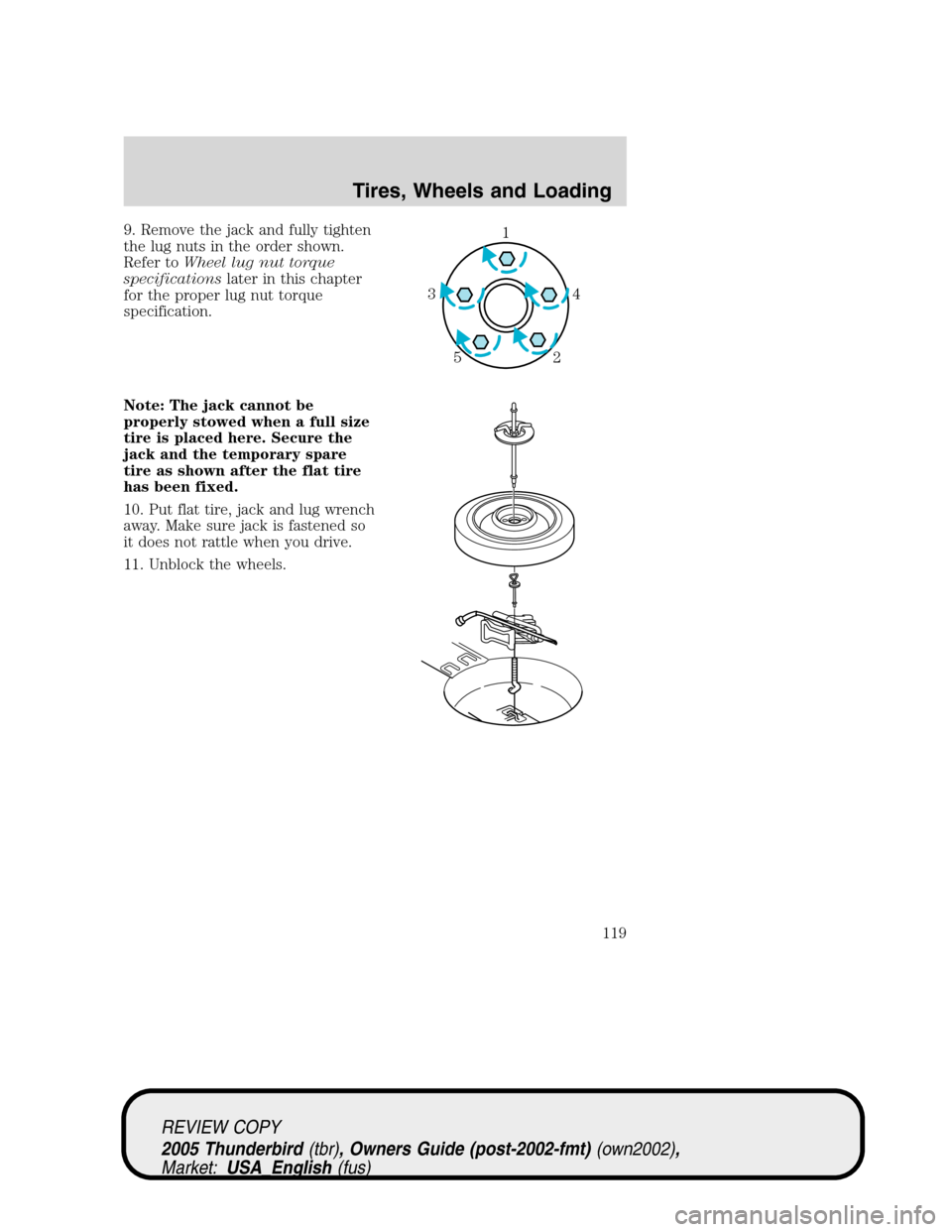 FORD THUNDERBIRD 2005 11.G Owners Manual 9. Remove the jack and fully tighten
the lug nuts in the order shown.
Refer toWheel lug nut torque
specificationslater in this chapter
for the proper lug nut torque
specification.
Note: The jack canno FORD THUNDERBIRD 2005 11.G Owners Manual 9. Remove the jack and fully tighten
the lug nuts in the order shown.
Refer toWheel lug nut torque
specificationslater in this chapter
for the proper lug nut torque
specification.
Note: The jack canno