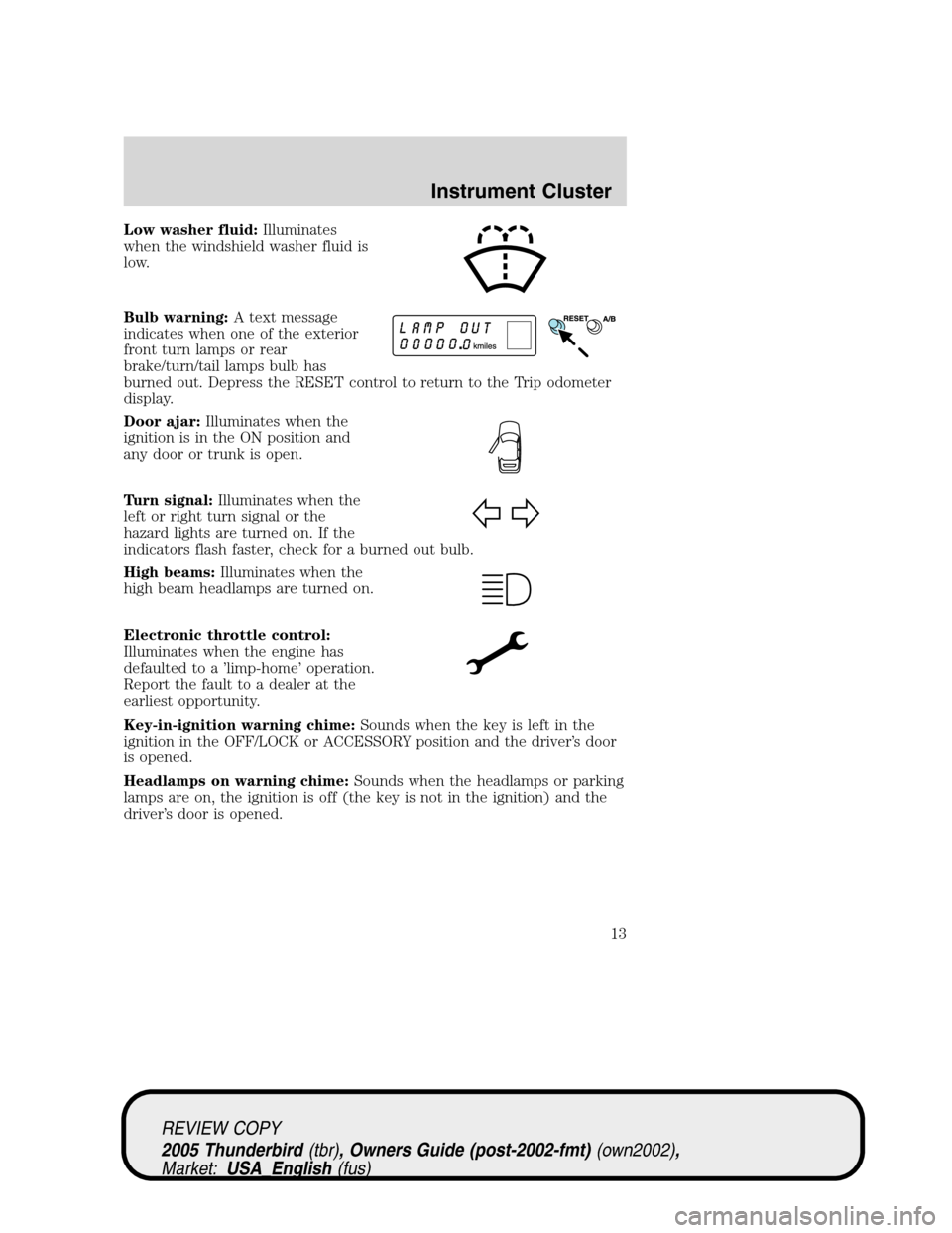 FORD THUNDERBIRD 2005 11.G Owners Manual Low washer fluid:Illuminates
when the windshield washer fluid is
low.
Bulb warning:A text message
indicates when one of the exterior
front turn lamps or rear
brake/turn/tail lamps bulb has
burned out. FORD THUNDERBIRD 2005 11.G Owners Manual Low washer fluid:Illuminates
when the windshield washer fluid is
low.
Bulb warning:A text message
indicates when one of the exterior
front turn lamps or rear
brake/turn/tail lamps bulb has
burned out.