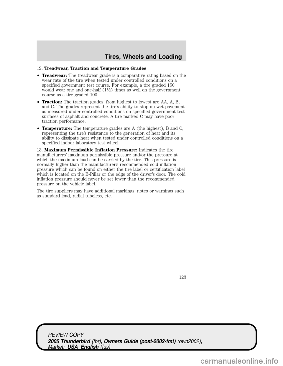 FORD THUNDERBIRD 2005 11.G Owners Manual 12.Treadwear, Traction and Temperature Grades
•Treadwear:The treadwear grade is a comparative rating based on the
wear rate of the tire when tested under controlled conditions on a
specified governm FORD THUNDERBIRD 2005 11.G Owners Manual 12.Treadwear, Traction and Temperature Grades
•Treadwear:The treadwear grade is a comparative rating based on the
wear rate of the tire when tested under controlled conditions on a
specified governm