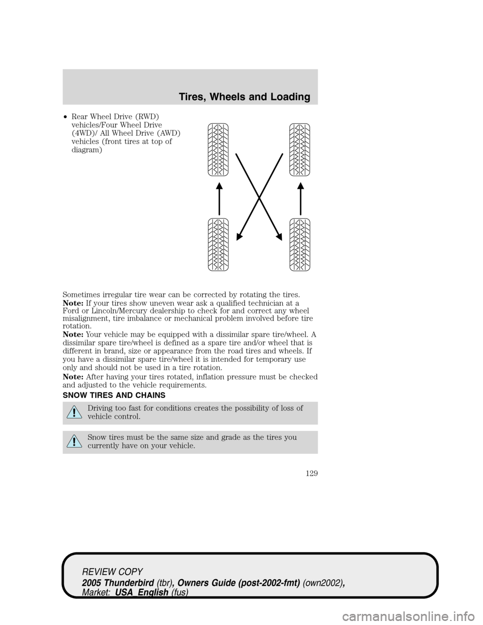 FORD THUNDERBIRD 2005 11.G Owners Manual •Rear Wheel Drive (RWD)
vehicles/Four Wheel Drive
(4WD)/ All Wheel Drive (AWD)
vehicles (front tires at top of
diagram)
Sometimes irregular tire wear can be corrected by rotating the tires.
Note:If 