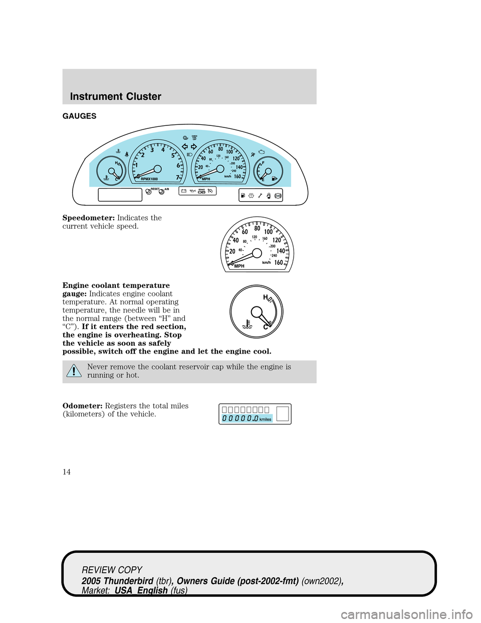 FORD THUNDERBIRD 2005 11.G Owners Manual GAUGES
Speedometer:Indicates the
current vehicle speed.
Engine coolant temperature
gauge:Indicates engine coolant
temperature. At normal operating
temperature, the needle will be in
the normal range ( FORD THUNDERBIRD 2005 11.G Owners Manual GAUGES
Speedometer:Indicates the
current vehicle speed.
Engine coolant temperature
gauge:Indicates engine coolant
temperature. At normal operating
temperature, the needle will be in
the normal range (