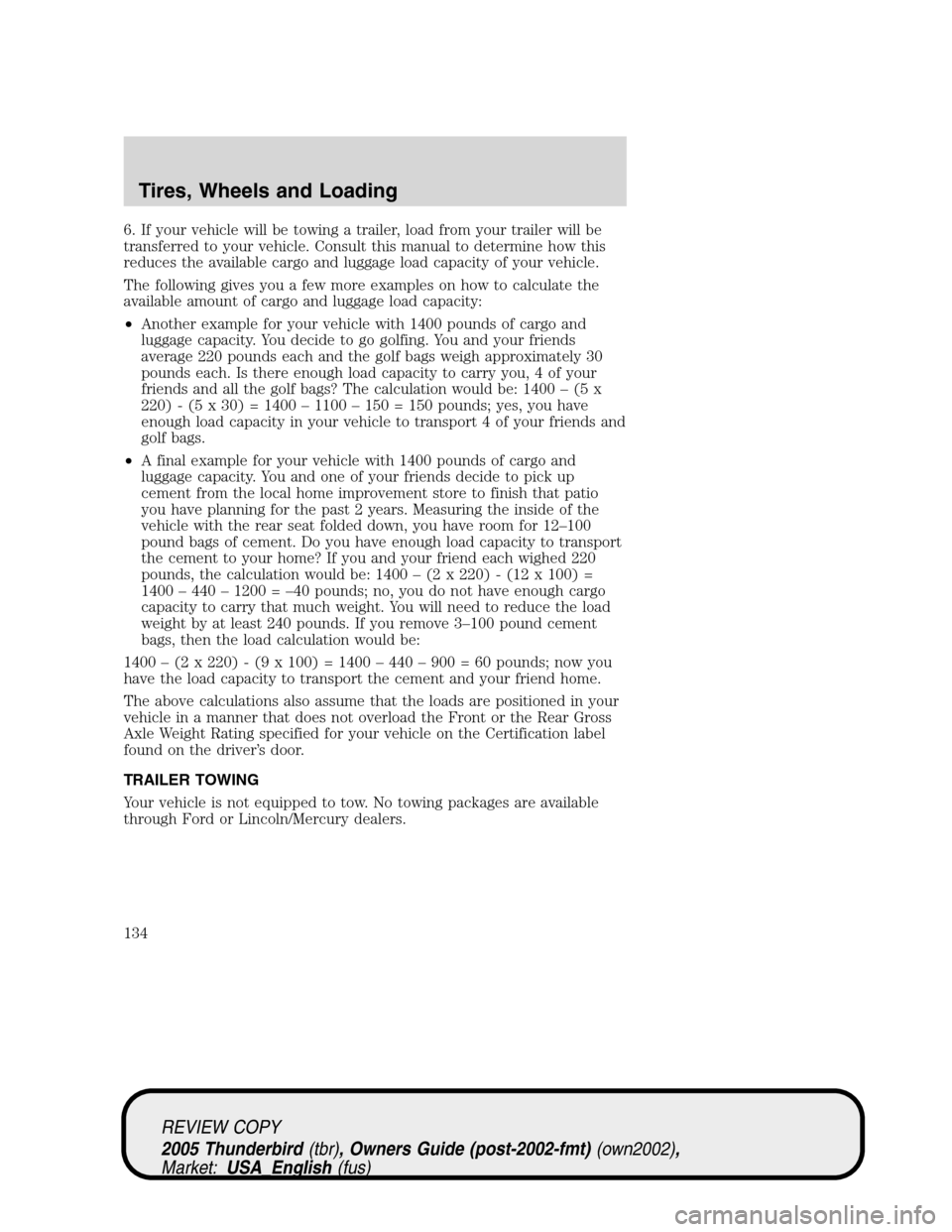 FORD THUNDERBIRD 2005 11.G Owners Manual 6. If your vehicle will be towing a trailer, load from your trailer will be
transferred to your vehicle. Consult this manual to determine how this
reduces the available cargo and luggage load capacity