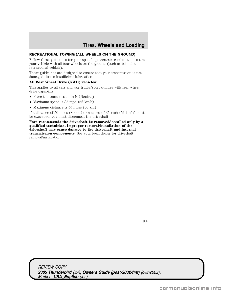 FORD THUNDERBIRD 2005 11.G Owners Manual RECREATIONAL TOWING (ALL WHEELS ON THE GROUND)
Follow these guidelines for your specific powertrain combination to tow
your vehicle with all four wheels on the ground (such as behind a
recreational ve