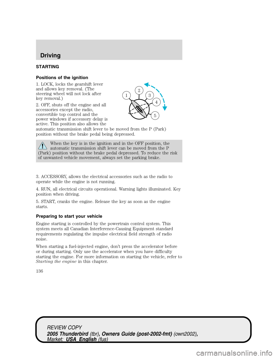 FORD THUNDERBIRD 2005 11.G Owners Manual STARTING
Positions of the ignition
1. LOCK, locks the gearshift lever
and allows key removal. (The
steering wheel will not lock after
key removal.)
2. OFF, shuts off the engine and all
accessories exc