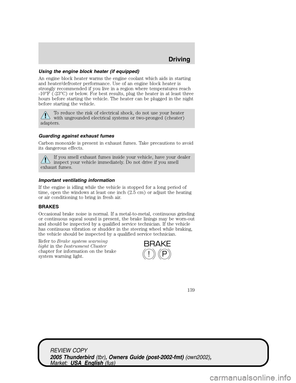 FORD THUNDERBIRD 2005 11.G Owners Manual Using the engine block heater (if equipped)
An engine block heater warms the engine coolant which aids in starting
and heater/defroster performance. Use of an engine block heater is
strongly recommend FORD THUNDERBIRD 2005 11.G Owners Manual Using the engine block heater (if equipped)
An engine block heater warms the engine coolant which aids in starting
and heater/defroster performance. Use of an engine block heater is
strongly recommend