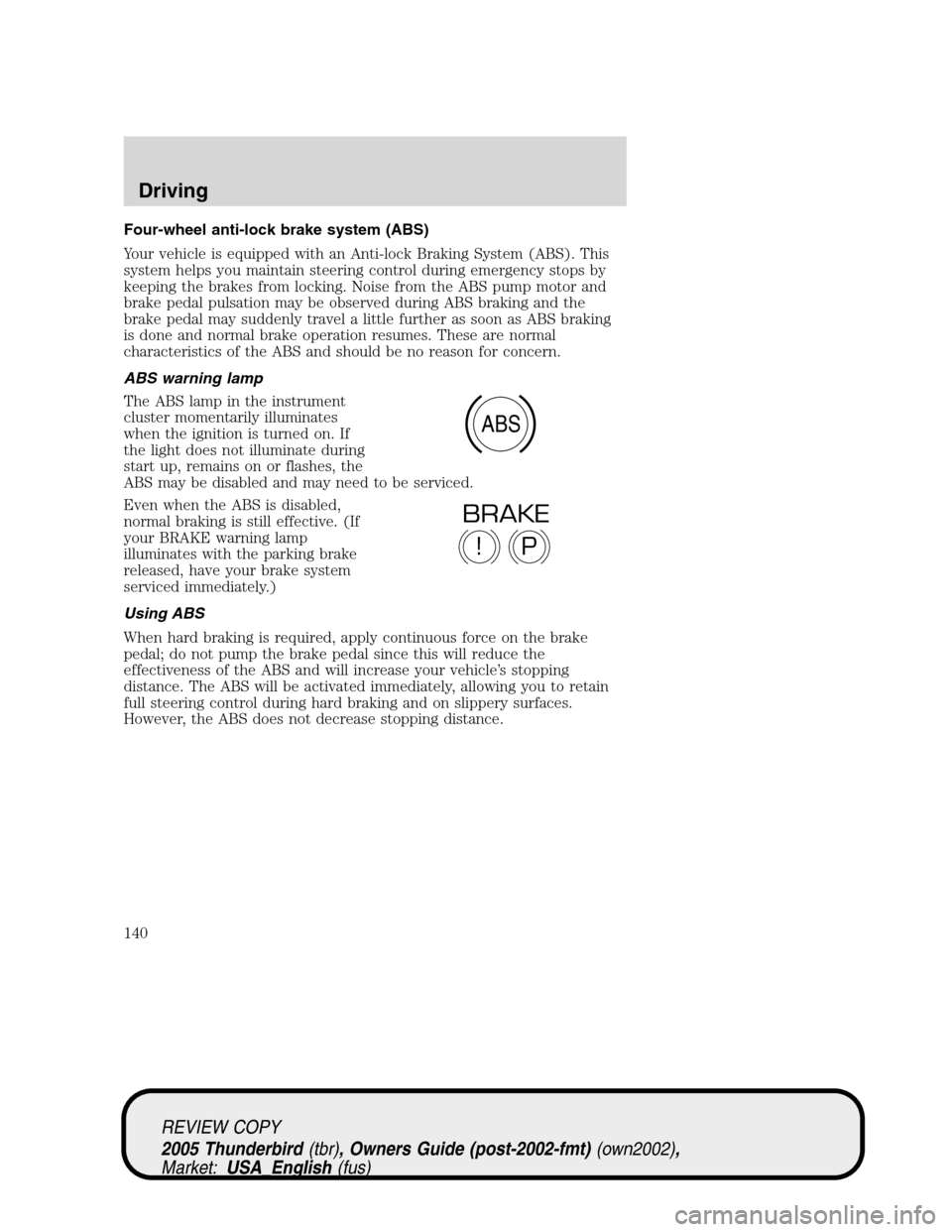 FORD THUNDERBIRD 2005 11.G User Guide Four-wheel anti-lock brake system (ABS)
Your vehicle is equipped with an Anti-lock Braking System (ABS). This
system helps you maintain steering control during emergency stops by
keeping the brakes fr