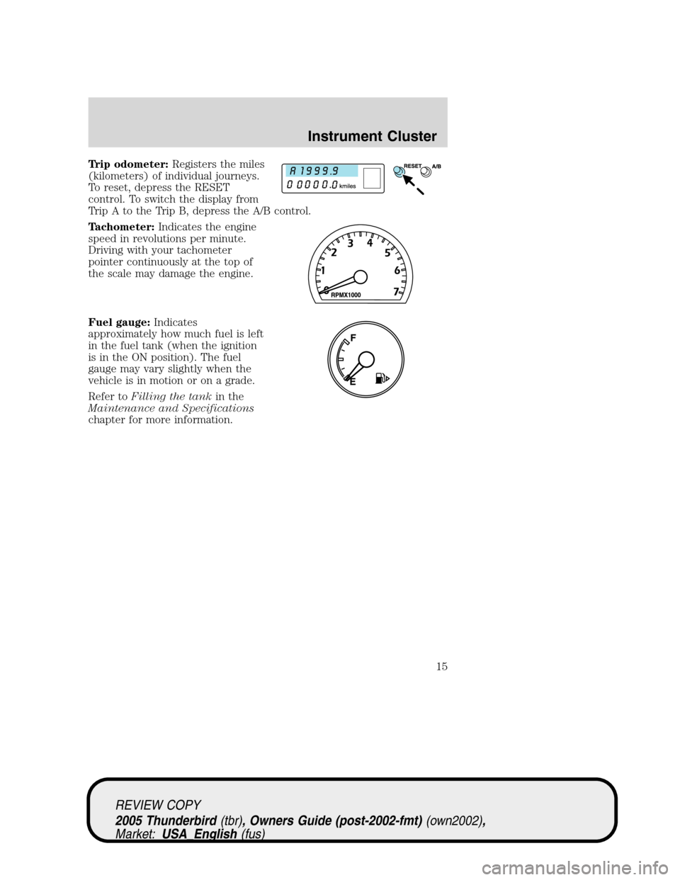 FORD THUNDERBIRD 2005 11.G User Guide Trip odometer:Registers the miles
(kilometers) of individual journeys.
To reset, depress the RESET
control. To switch the display from
Trip A to the Trip B, depress the A/B control.
Tachometer:Indicat