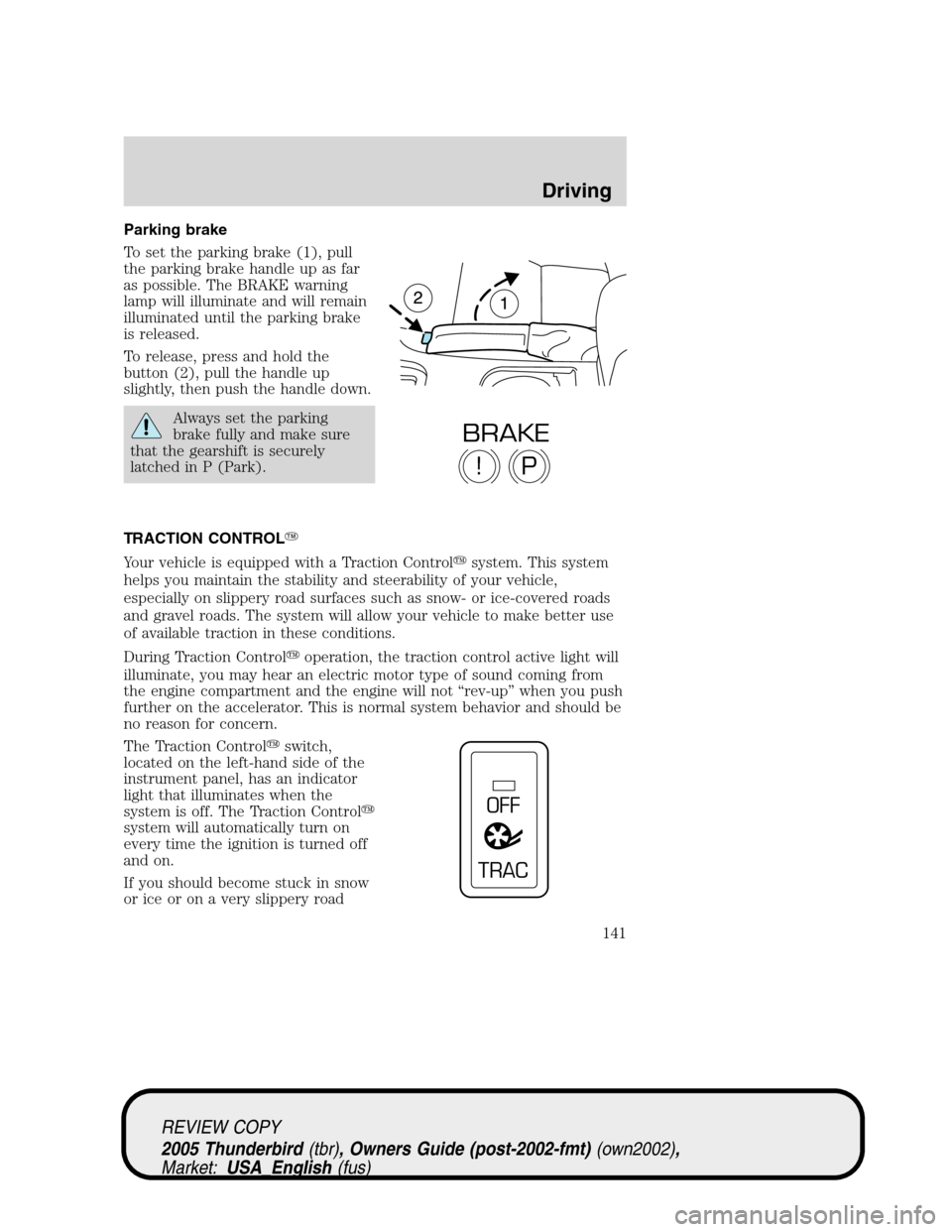 FORD THUNDERBIRD 2005 11.G Owners Manual Parking brake
To set the parking brake (1), pull
the parking brake handle up as far
as possible. The BRAKE warning
lamp will illuminate and will remain
illuminated until the parking brake
is released.