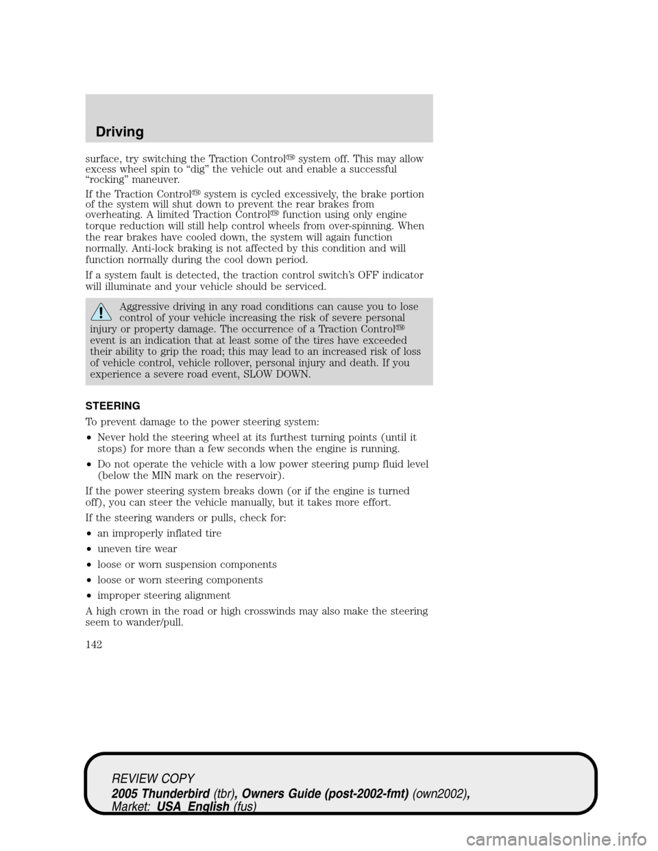 FORD THUNDERBIRD 2005 11.G Owners Manual surface, try switching the Traction Controlsystem off. This may allow
excess wheel spin to“dig”the vehicle out and enable a successful
“rocking”maneuver.
If the Traction Controlsystem is cyc