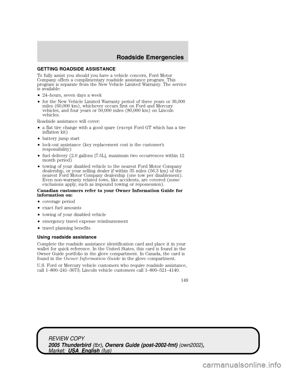 FORD THUNDERBIRD 2005 11.G Owners Manual GETTING ROADSIDE ASSISTANCE
To fully assist you should you have a vehicle concern, Ford Motor
Company offers a complimentary roadside assistance program. This
program is separate from the New Vehicle FORD THUNDERBIRD 2005 11.G Owners Manual GETTING ROADSIDE ASSISTANCE
To fully assist you should you have a vehicle concern, Ford Motor
Company offers a complimentary roadside assistance program. This
program is separate from the New Vehicle