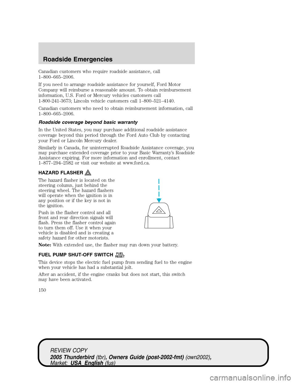 FORD THUNDERBIRD 2005 11.G Owners Manual Canadian customers who require roadside assistance, call
1–800–665–2006.
If you need to arrange roadside assistance for yourself, Ford Motor
Company will reimburse a reasonable amount. To obtain