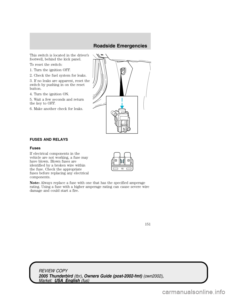 FORD THUNDERBIRD 2005 11.G Owners Manual This switch is located in the driver’s
footwell, behind the kick panel.
To reset the switch:
1. Turn the ignition OFF.
2. Check the fuel system for leaks.
3. If no leaks are apparent, reset the
swit