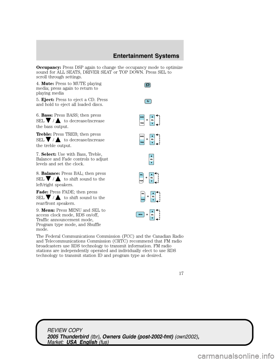 FORD THUNDERBIRD 2005 11.G Owners Manual Occupancy:Press DSP again to change the occupancy mode to optimize
sound for ALL SEATS, DRIVER SEAT or TOP DOWN. Press SEL to
scroll through settings.
4.Mute:Press to MUTE playing
media; press again t