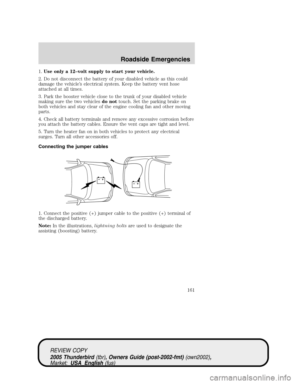 FORD THUNDERBIRD 2005 11.G Owners Guide 1.Use only a 12–volt supply to start your vehicle.
2. Do not disconnect the battery of your disabled vehicle as this could
damage the vehicle’s electrical system. Keep the battery vent hose
attach FORD THUNDERBIRD 2005 11.G Owners Guide 1.Use only a 12–volt supply to start your vehicle.
2. Do not disconnect the battery of your disabled vehicle as this could
damage the vehicle’s electrical system. Keep the battery vent hose
attach