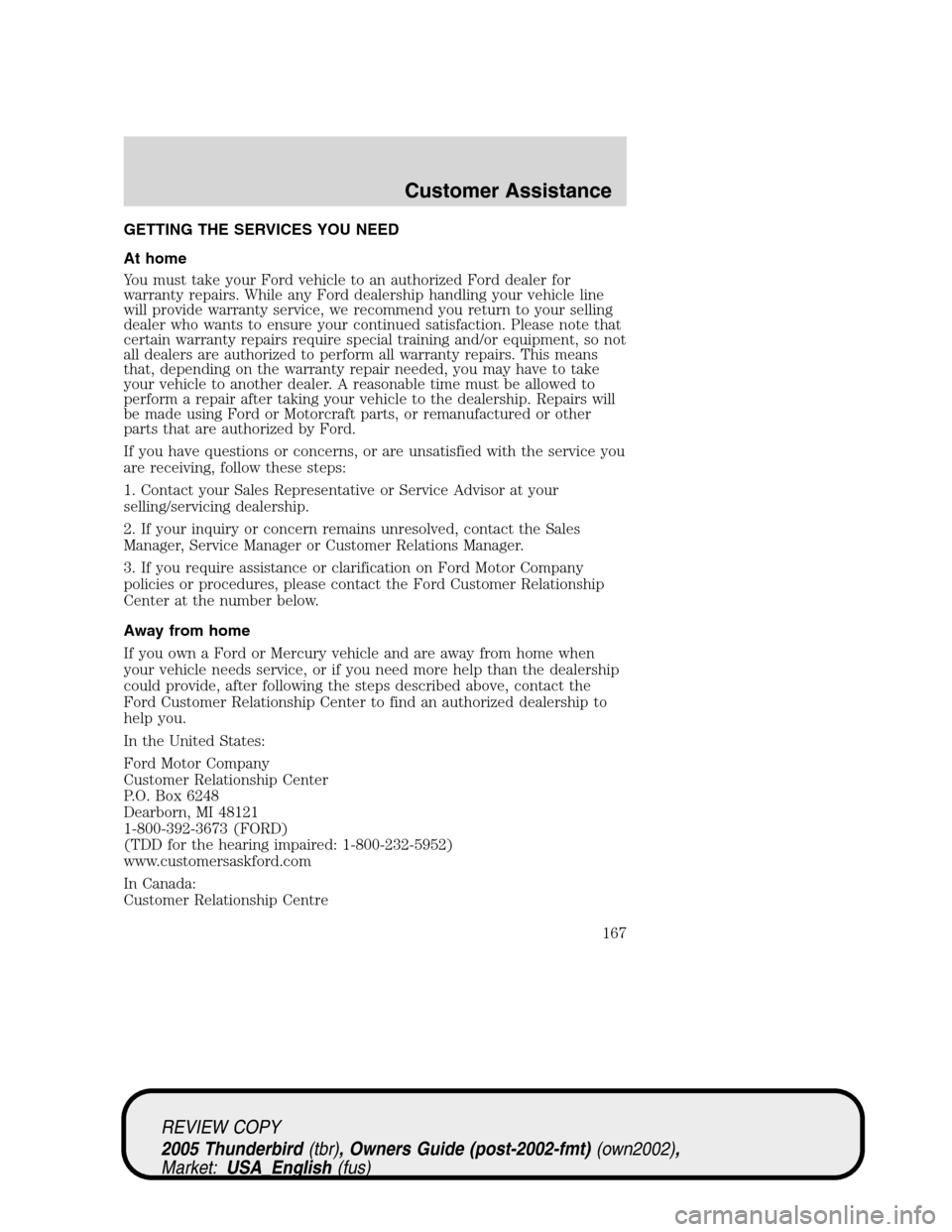 FORD THUNDERBIRD 2005 11.G Owners Manual GETTING THE SERVICES YOU NEED
At home
You must take your Ford vehicle to an authorized Ford dealer for
warranty repairs. While any Ford dealership handling your vehicle line
will provide warranty serv FORD THUNDERBIRD 2005 11.G Owners Manual GETTING THE SERVICES YOU NEED
At home
You must take your Ford vehicle to an authorized Ford dealer for
warranty repairs. While any Ford dealership handling your vehicle line
will provide warranty serv