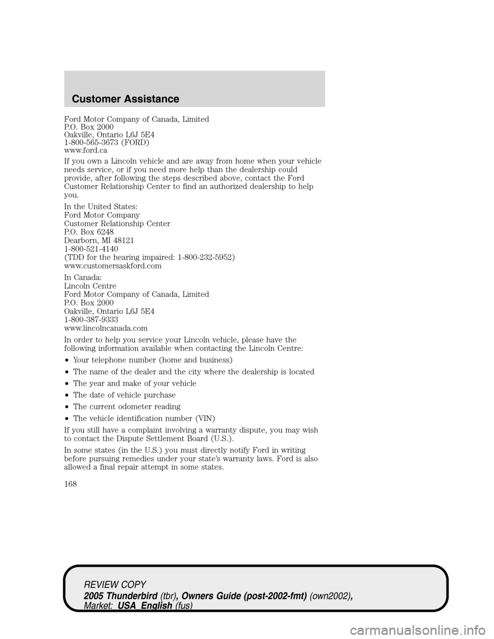 FORD THUNDERBIRD 2005 11.G Owners Manual Ford Motor Company of Canada, Limited
P.O. Box 2000
Oakville, Ontario L6J 5E4
1-800-565-3673 (FORD)
www.ford.ca
If you own a Lincoln vehicle and are away from home when your vehicle
needs service, or FORD THUNDERBIRD 2005 11.G Owners Manual Ford Motor Company of Canada, Limited
P.O. Box 2000
Oakville, Ontario L6J 5E4
1-800-565-3673 (FORD)
www.ford.ca
If you own a Lincoln vehicle and are away from home when your vehicle
needs service, or