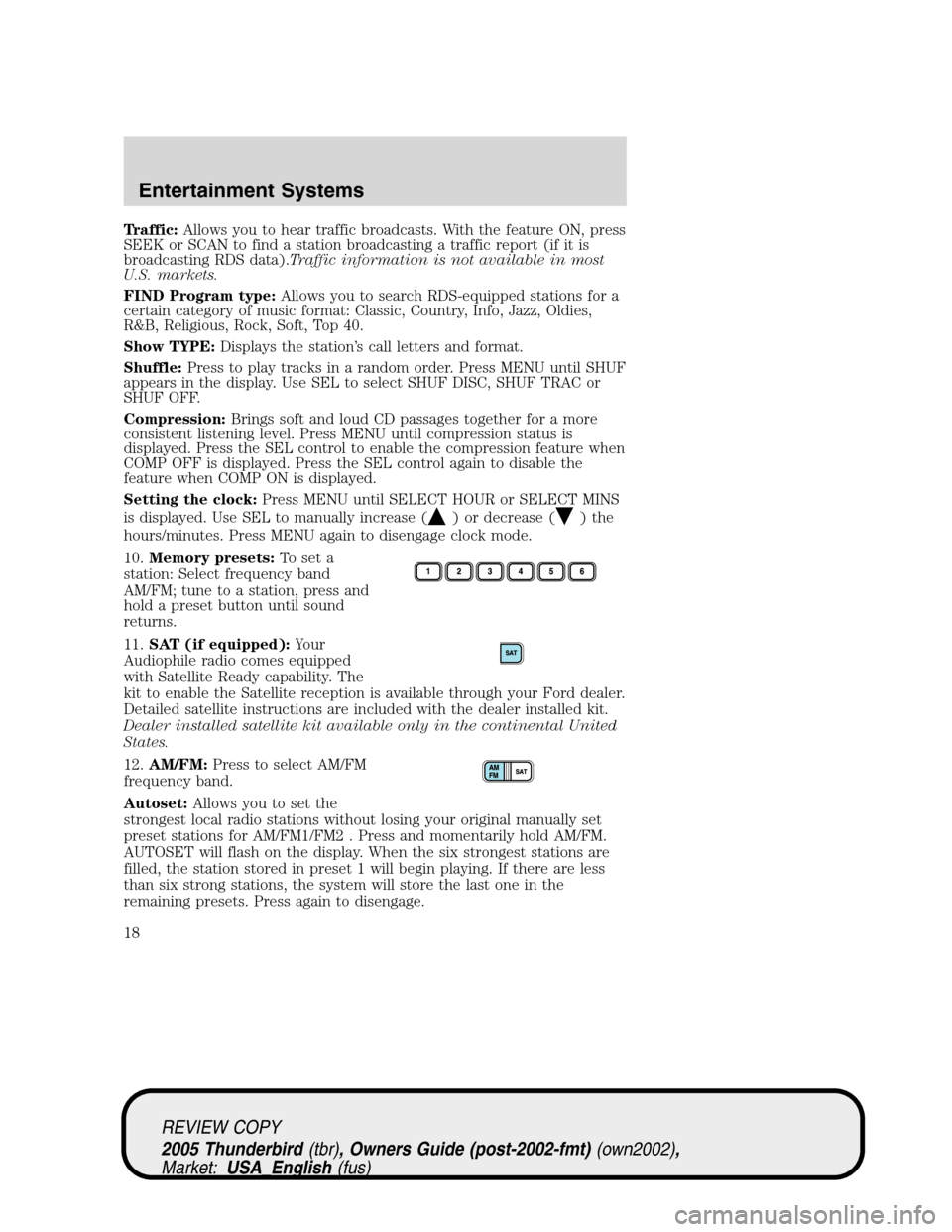 FORD THUNDERBIRD 2005 11.G User Guide Traffic:Allows you to hear traffic broadcasts. With the feature ON, press
SEEK or SCAN to find a station broadcasting a traffic report (if it is
broadcasting RDS data).Traffic information is not avail