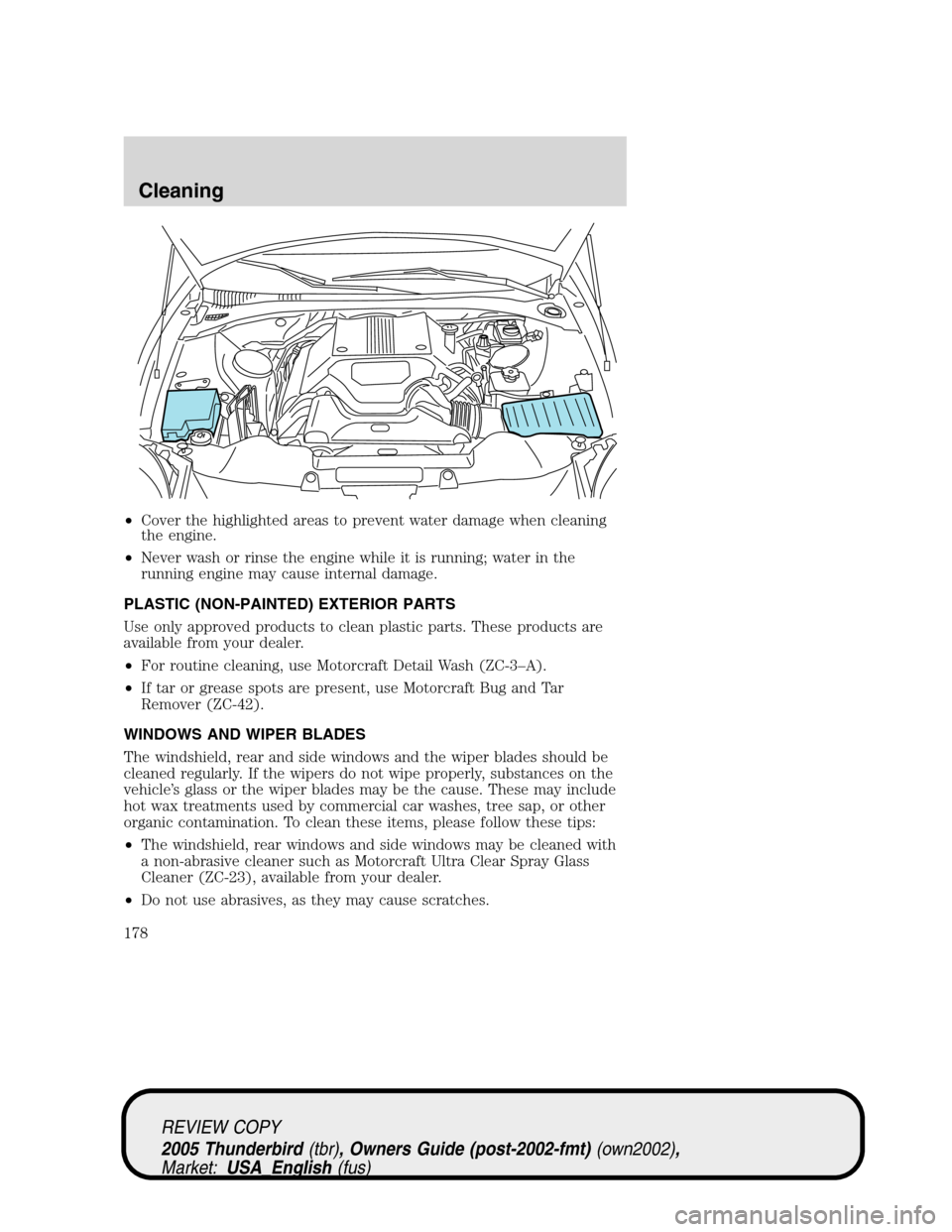 FORD THUNDERBIRD 2005 11.G Owners Manual •Cover the highlighted areas to prevent water damage when cleaning
the engine.
•Never wash or rinse the engine while it is running; water in the
running engine may cause internal damage.
PLASTIC (