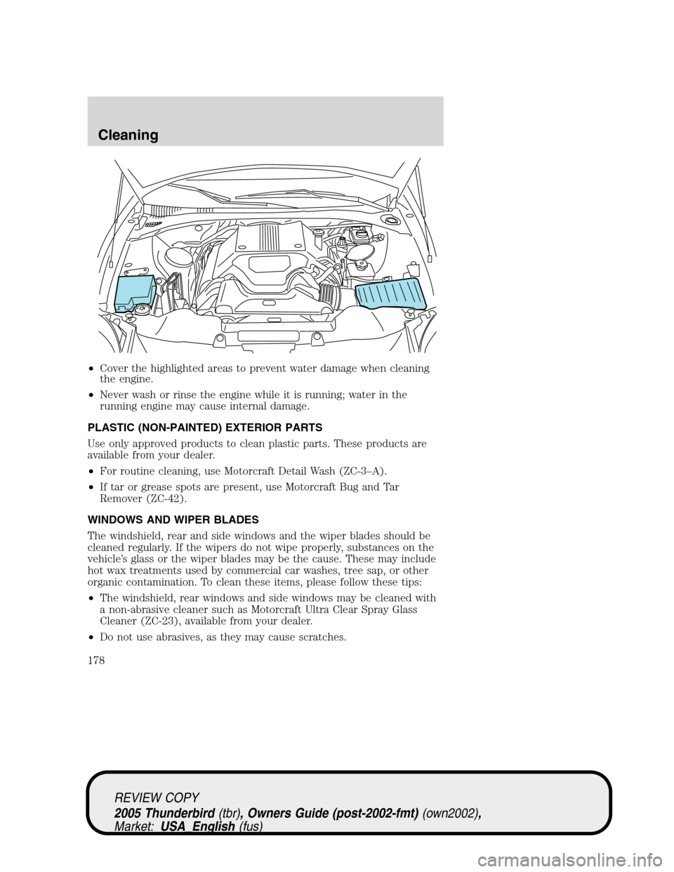 FORD THUNDERBIRD 2005 11.G Owners Guide •Cover the highlighted areas to prevent water damage when cleaning
the engine.
•Never wash or rinse the engine while it is running; water in the
running engine may cause internal damage.
PLASTIC ( FORD THUNDERBIRD 2005 11.G Owners Guide •Cover the highlighted areas to prevent water damage when cleaning
the engine.
•Never wash or rinse the engine while it is running; water in the
running engine may cause internal damage.
PLASTIC (