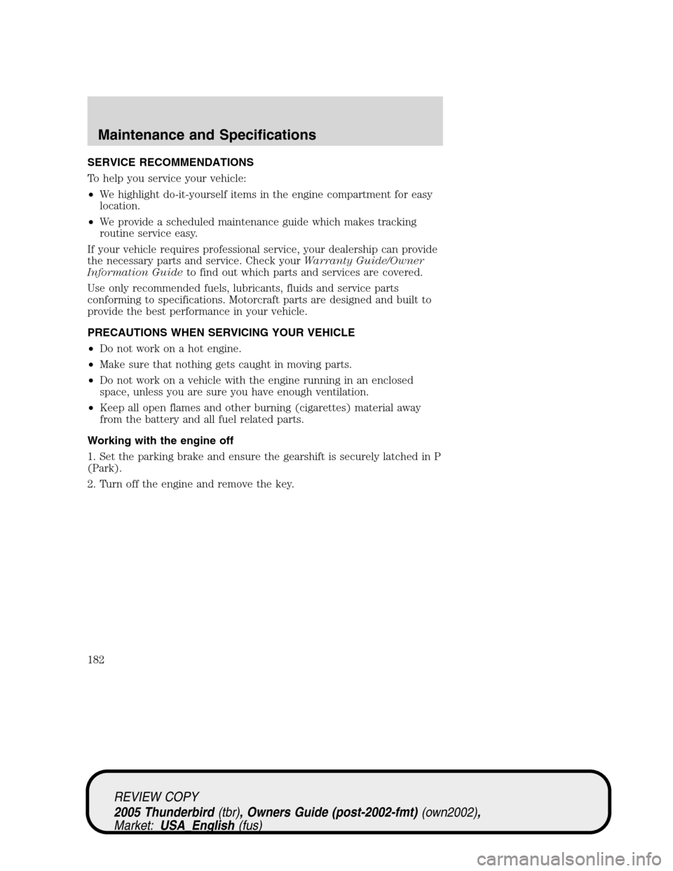 FORD THUNDERBIRD 2005 11.G Service Manual SERVICE RECOMMENDATIONS
To help you service your vehicle:
•We highlight do-it-yourself items in the engine compartment for easy
location.
•We provide a scheduled maintenance guide which makes trac FORD THUNDERBIRD 2005 11.G Service Manual SERVICE RECOMMENDATIONS
To help you service your vehicle:
•We highlight do-it-yourself items in the engine compartment for easy
location.
•We provide a scheduled maintenance guide which makes trac