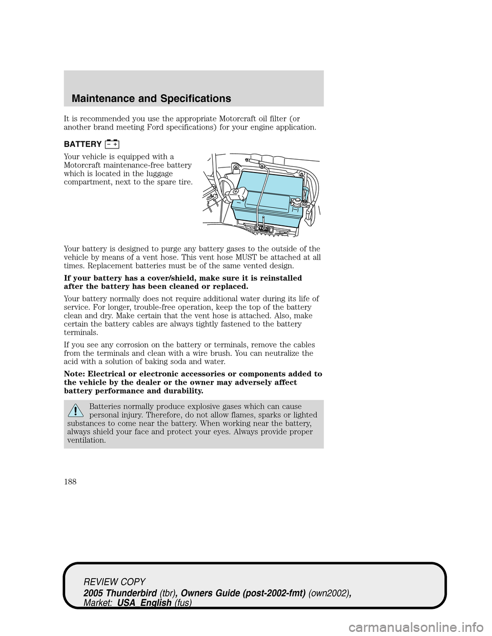 FORD THUNDERBIRD 2005 11.G Service Manual It is recommended you use the appropriate Motorcraft oil filter (or
another brand meeting Ford specifications) for your engine application.
BATTERY
Your vehicle is equipped with a
Motorcraft maintenan FORD THUNDERBIRD 2005 11.G Service Manual It is recommended you use the appropriate Motorcraft oil filter (or
another brand meeting Ford specifications) for your engine application.
BATTERY
Your vehicle is equipped with a
Motorcraft maintenan