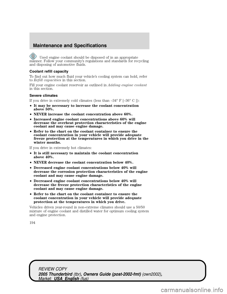 FORD THUNDERBIRD 2005 11.G User Guide Used engine coolant should be disposed of in an appropriate
manner. Follow your community’s regulations and standards for recycling
and disposing of automotive fluids.
Coolant refill capacity
To fin FORD THUNDERBIRD 2005 11.G User Guide Used engine coolant should be disposed of in an appropriate
manner. Follow your community’s regulations and standards for recycling
and disposing of automotive fluids.
Coolant refill capacity
To fin