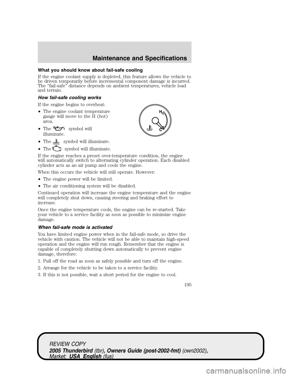 FORD THUNDERBIRD 2005 11.G Owners Manual What you should know about fail-safe cooling
If the engine coolant supply is depleted, this feature allows the vehicle to
be driven temporarily before incremental component damage is incurred.
The“f