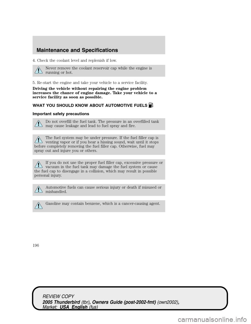 FORD THUNDERBIRD 2005 11.G Owners Manual 4. Check the coolant level and replenish if low.
Never remove the coolant reservoir cap while the engine is
running or hot.
5. Re-start the engine and take your vehicle to a service facility.
Driving FORD THUNDERBIRD 2005 11.G Owners Manual 4. Check the coolant level and replenish if low.
Never remove the coolant reservoir cap while the engine is
running or hot.
5. Re-start the engine and take your vehicle to a service facility.
Driving