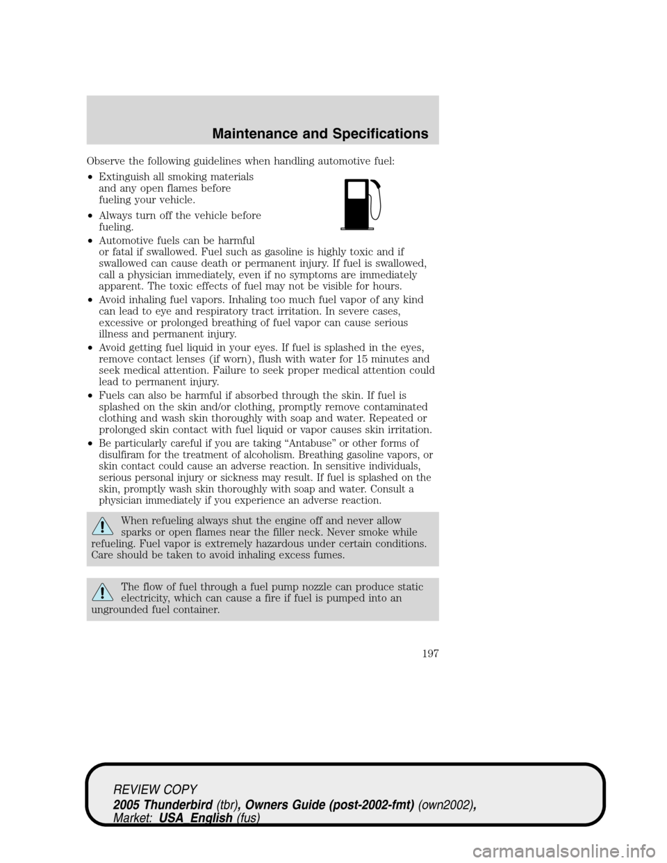 FORD THUNDERBIRD 2005 11.G Owners Manual Observe the following guidelines when handling automotive fuel:
•Extinguish all smoking materials
and any open flames before
fueling your vehicle.
•Always turn off the vehicle before
fueling.
•A FORD THUNDERBIRD 2005 11.G Owners Manual Observe the following guidelines when handling automotive fuel:
•Extinguish all smoking materials
and any open flames before
fueling your vehicle.
•Always turn off the vehicle before
fueling.
•A