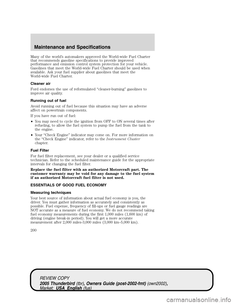 FORD THUNDERBIRD 2005 11.G Owners Manual Many of the world’s automakers approved the World-wide Fuel Charter
that recommends gasoline specifications to provide improved
performance and emission control system protection for your vehicle.
G