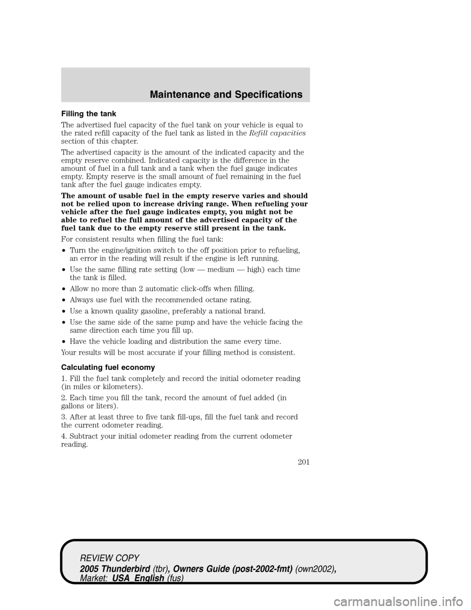 FORD THUNDERBIRD 2005 11.G Owners Manual Filling the tank
The advertised fuel capacity of the fuel tank on your vehicle is equal to
the rated refill capacity of the fuel tank as listed in theRefill capacities
section of this chapter.
The adv FORD THUNDERBIRD 2005 11.G Owners Manual Filling the tank
The advertised fuel capacity of the fuel tank on your vehicle is equal to
the rated refill capacity of the fuel tank as listed in theRefill capacities
section of this chapter.
The adv
