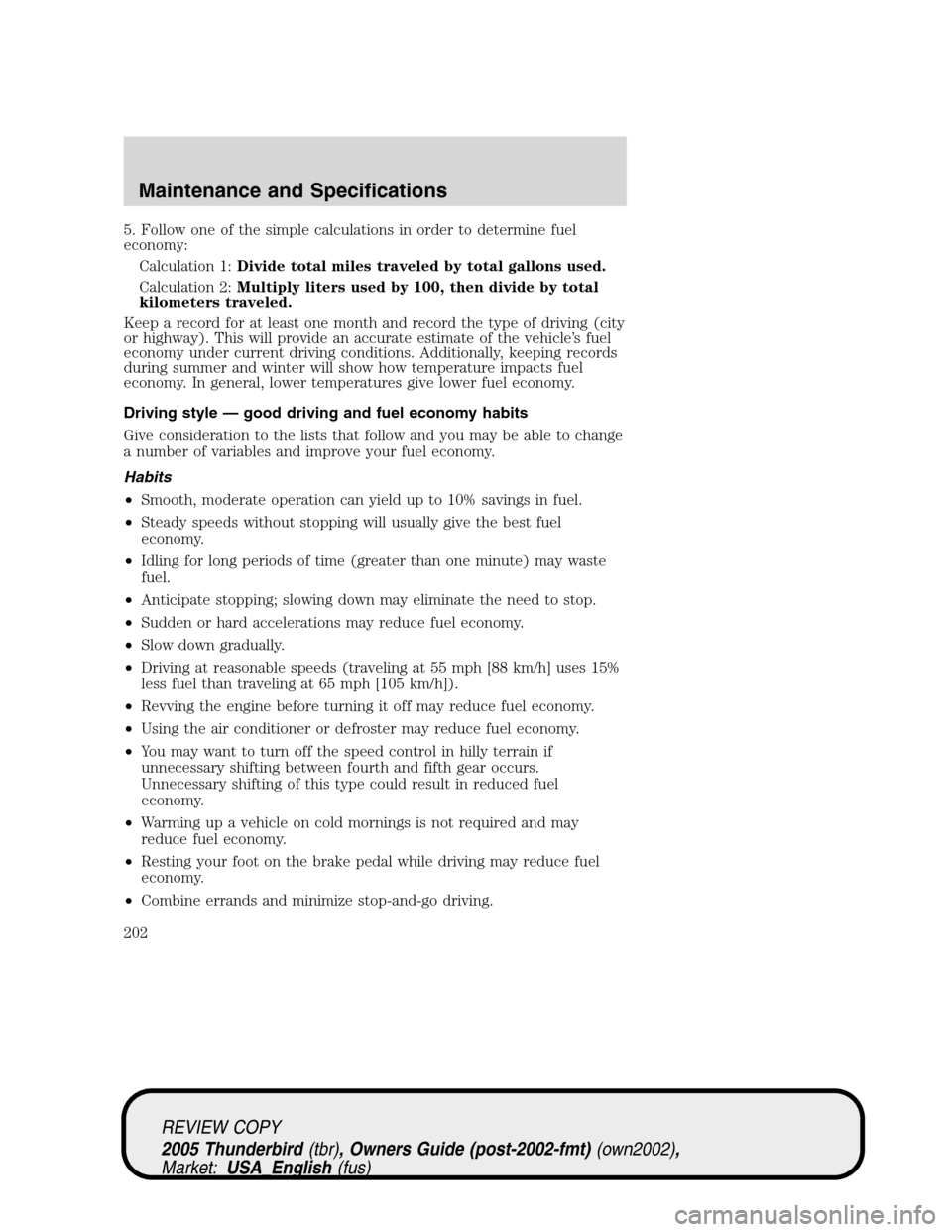 FORD THUNDERBIRD 2005 11.G Repair Manual 5. Follow one of the simple calculations in order to determine fuel
economy:
Calculation 1:Divide total miles traveled by total gallons used.
Calculation 2:Multiply liters used by 100, then divide by FORD THUNDERBIRD 2005 11.G Repair Manual 5. Follow one of the simple calculations in order to determine fuel
economy:
Calculation 1:Divide total miles traveled by total gallons used.
Calculation 2:Multiply liters used by 100, then divide by