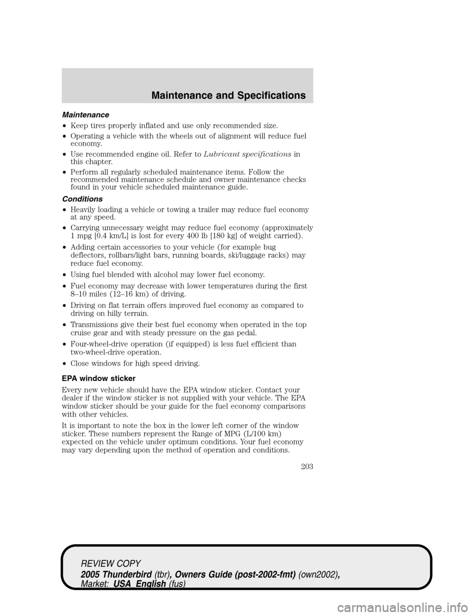FORD THUNDERBIRD 2005 11.G Repair Manual Maintenance
•Keep tires properly inflated and use only recommended size.
•Operating a vehicle with the wheels out of alignment will reduce fuel
economy.
•Use recommended engine oil. Refer toLubr FORD THUNDERBIRD 2005 11.G Repair Manual Maintenance
•Keep tires properly inflated and use only recommended size.
•Operating a vehicle with the wheels out of alignment will reduce fuel
economy.
•Use recommended engine oil. Refer toLubr