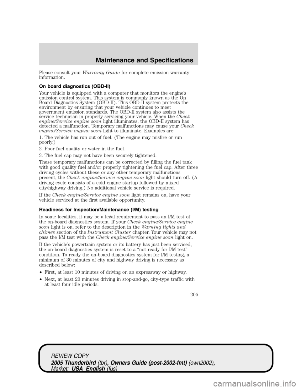 FORD THUNDERBIRD 2005 11.G User Guide Please consult yourWarranty Guidefor complete emission warranty
information.
On board diagnostics (OBD-II)
Your vehicle is equipped with a computer that monitors the engine’s
emission control system FORD THUNDERBIRD 2005 11.G User Guide Please consult yourWarranty Guidefor complete emission warranty
information.
On board diagnostics (OBD-II)
Your vehicle is equipped with a computer that monitors the engine’s
emission control system
