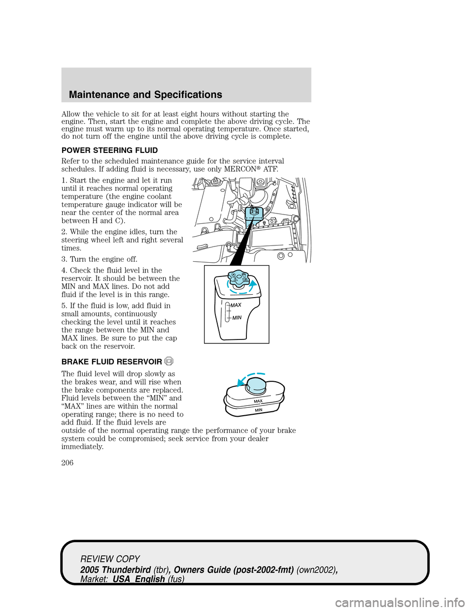 FORD THUNDERBIRD 2005 11.G User Guide Allow the vehicle to sit for at least eight hours without starting the
engine. Then, start the engine and complete the above driving cycle. The
engine must warm up to its normal operating temperature.