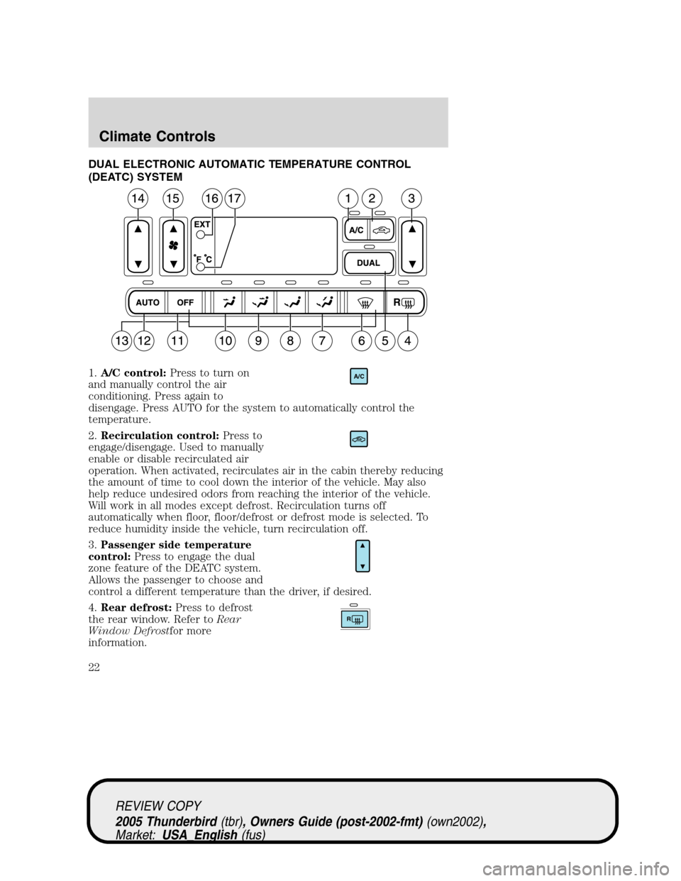 FORD THUNDERBIRD 2005 11.G Owners Manual DUAL ELECTRONIC AUTOMATIC TEMPERATURE CONTROL
(DEATC) SYSTEM
1.A/C control:Press to turn on
and manually control the air
conditioning. Press again to
disengage. Press AUTO for the system to automatica