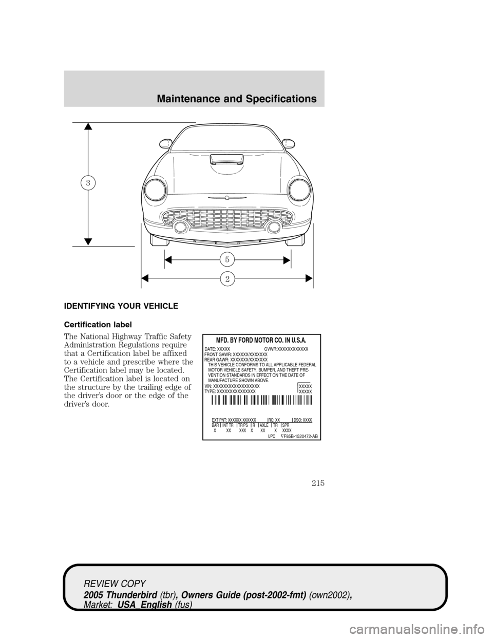 FORD THUNDERBIRD 2005 11.G Owners Manual IDENTIFYING YOUR VEHICLE
Certification label
The National Highway Traffic Safety
Administration Regulations require
that a Certification label be affixed
to a vehicle and prescribe where the
Certifica FORD THUNDERBIRD 2005 11.G Owners Manual IDENTIFYING YOUR VEHICLE
Certification label
The National Highway Traffic Safety
Administration Regulations require
that a Certification label be affixed
to a vehicle and prescribe where the
Certifica