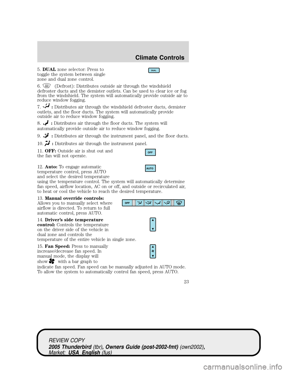 FORD THUNDERBIRD 2005 11.G Owners Manual 5.DUALzone selector: Press to
toggle the system between single
zone and dual zone control.
6.
(Defrost): Distributes outside air through the windshield
defroster ducts and the demister outlets. Can be