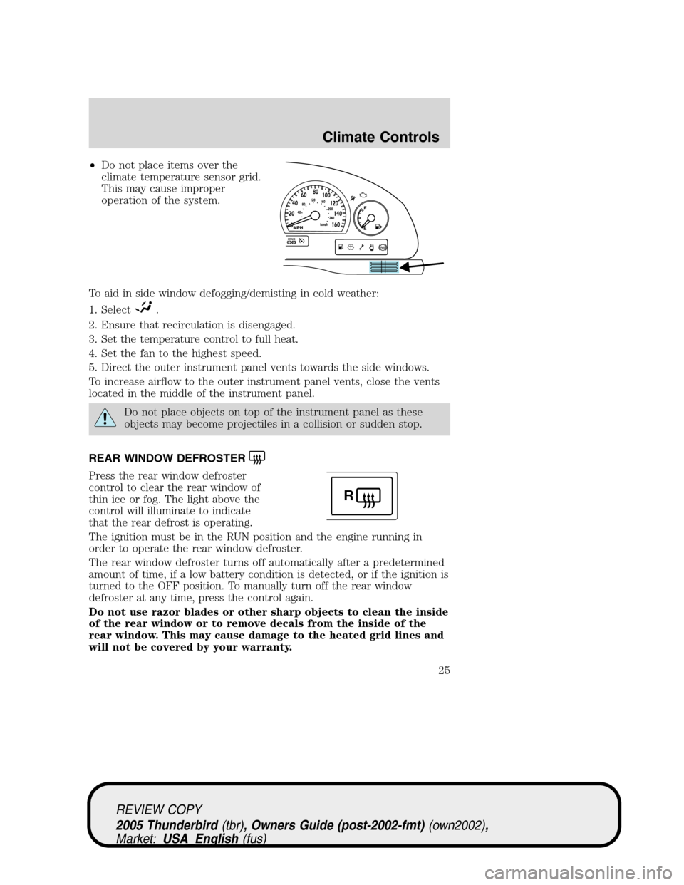 FORD THUNDERBIRD 2005 11.G Owners Manual •Do not place items over the
climate temperature sensor grid.
This may cause improper
operation of the system.
To aid in side window defogging/demisting in cold weather:
1. Select
.
2. Ensure that r