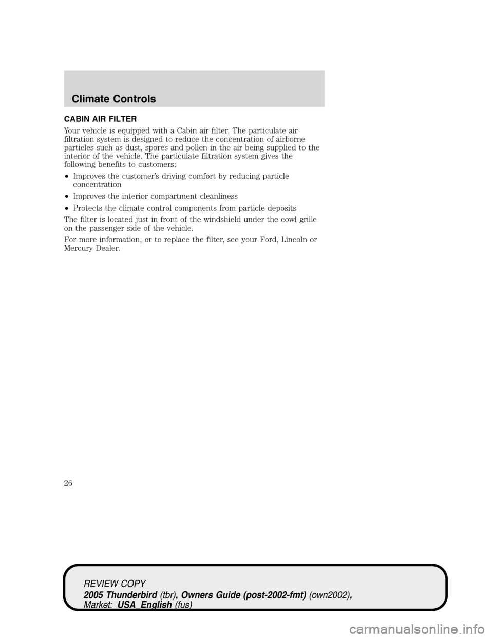 FORD THUNDERBIRD 2005 11.G Owners Manual CABIN AIR FILTER
Your vehicle is equipped with a Cabin air filter. The particulate air
filtration system is designed to reduce the concentration of airborne
particles such as dust, spores and pollen i