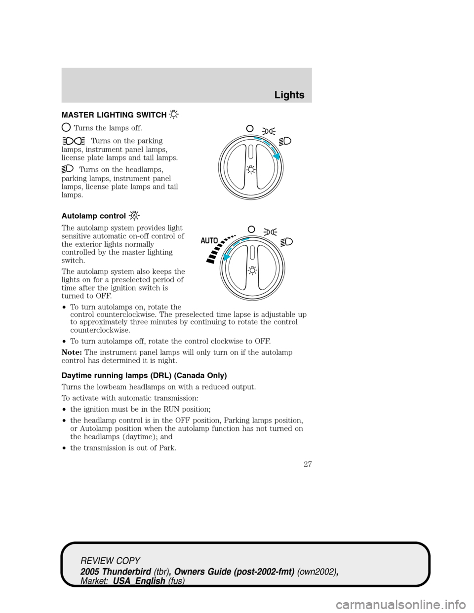 FORD THUNDERBIRD 2005 11.G Owners Manual MASTER LIGHTING SWITCH
Turns the lamps off.
Turns on the parking
lamps, instrument panel lamps,
license plate lamps and tail lamps.
Turns on the headlamps,
parking lamps, instrument panel
lamps, licen