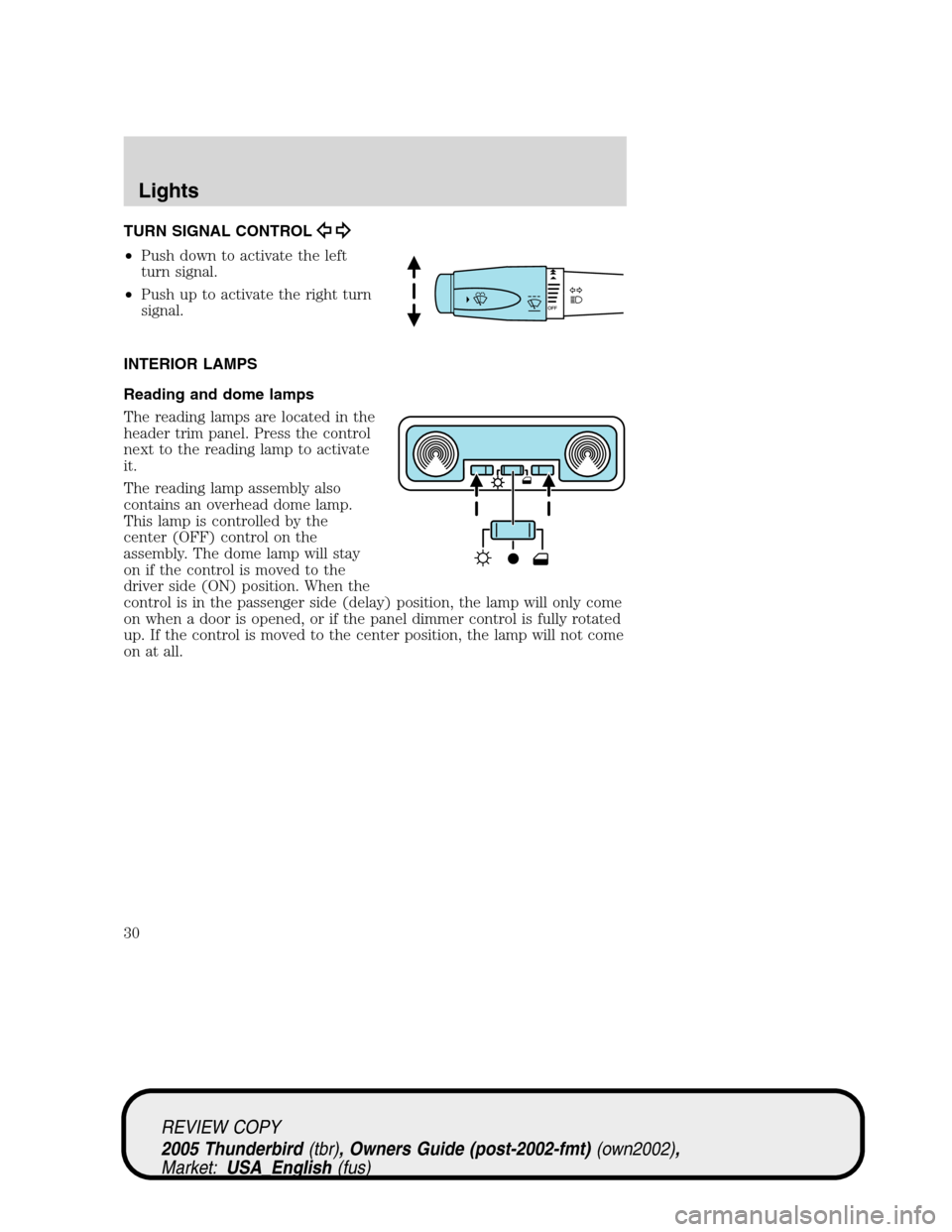 FORD THUNDERBIRD 2005 11.G Owners Manual TURN SIGNAL CONTROL
•Push down to activate the left
turn signal.
•Push up to activate the right turn
signal.
INTERIOR LAMPS
Reading and dome lamps
The reading lamps are located in the
header trim FORD THUNDERBIRD 2005 11.G Owners Manual TURN SIGNAL CONTROL
•Push down to activate the left
turn signal.
•Push up to activate the right turn
signal.
INTERIOR LAMPS
Reading and dome lamps
The reading lamps are located in the
header trim