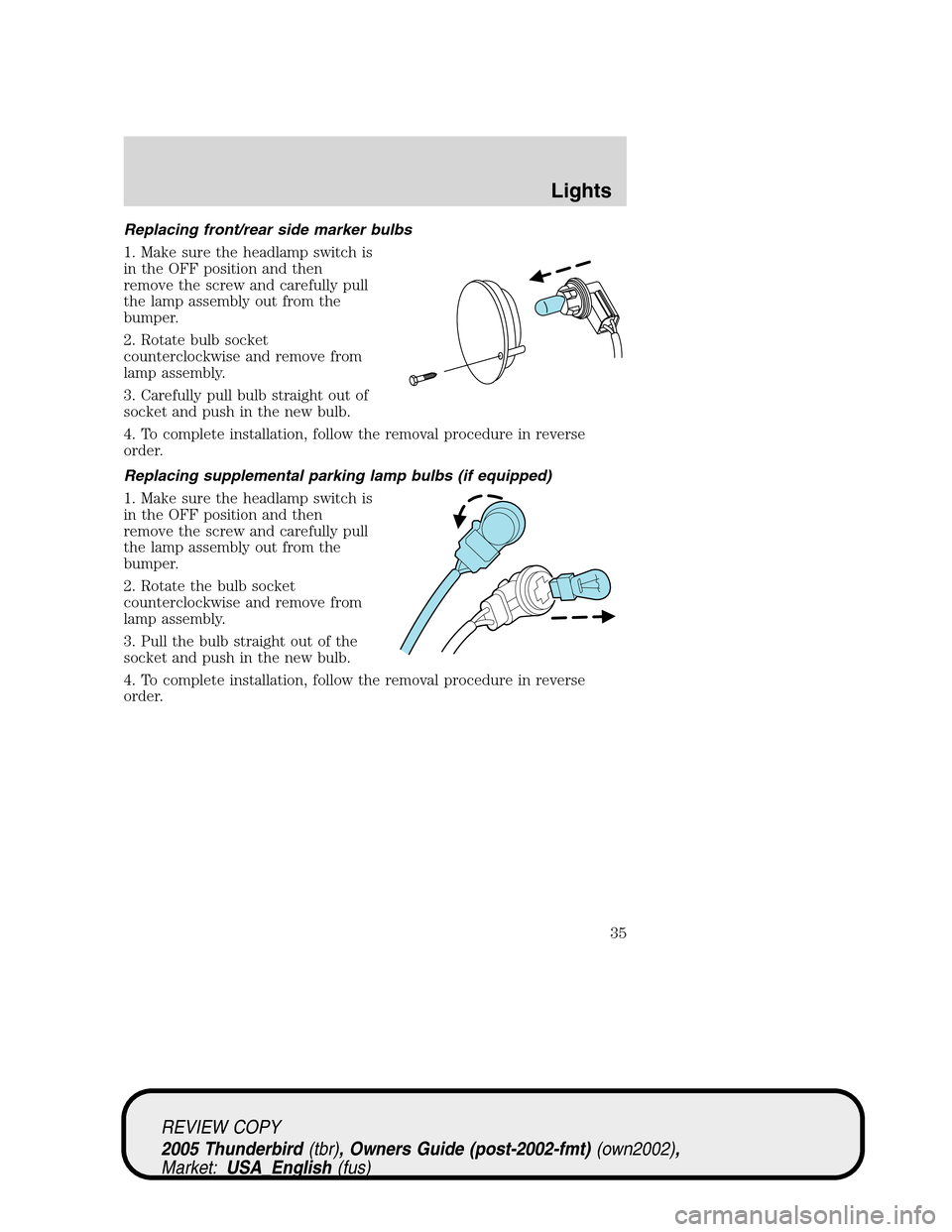 FORD THUNDERBIRD 2005 11.G Owners Manual Replacing front/rear side marker bulbs
1. Make sure the headlamp switch is
in the OFF position and then
remove the screw and carefully pull
the lamp assembly out from the
bumper.
2. Rotate bulb socket FORD THUNDERBIRD 2005 11.G Owners Manual Replacing front/rear side marker bulbs
1. Make sure the headlamp switch is
in the OFF position and then
remove the screw and carefully pull
the lamp assembly out from the
bumper.
2. Rotate bulb socket