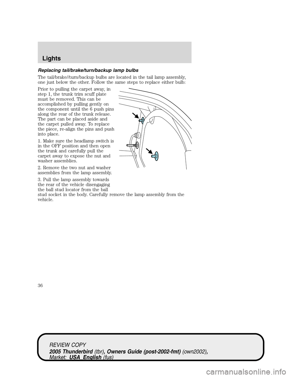 FORD THUNDERBIRD 2005 11.G Owners Guide Replacing tail/brake/turn/backup lamp bulbs
The tail/brake//turn/backup bulbs are located in the tail lamp assembly,
one just below the other. Follow the same steps to replace either bulb:
Prior to pu